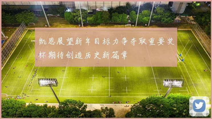 凯恩展望新年目标力争夺取重要奖杯期待创造历史新篇章