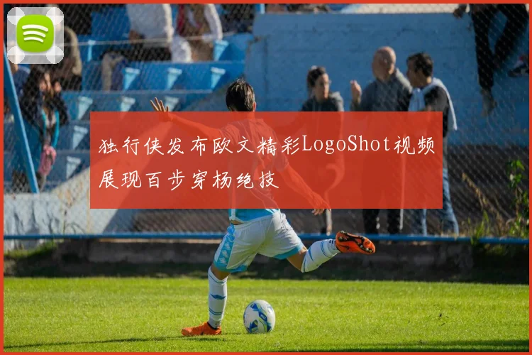 独行侠发布欧文精彩LogoShot视频展现百步穿杨绝技