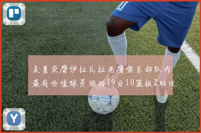 麦基荣膺伊拉瓦拉老鹰俱乐部队内最有价值球员场均19分10篮板2助攻成队内最佳