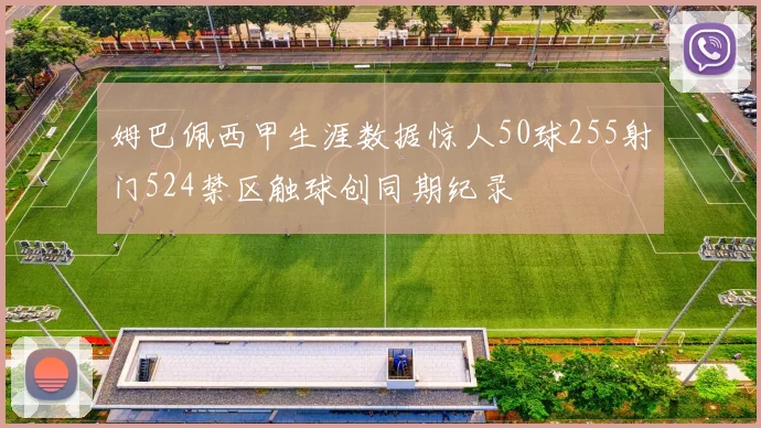 姆巴佩西甲生涯数据惊人50球255射门524禁区触球创同期纪录