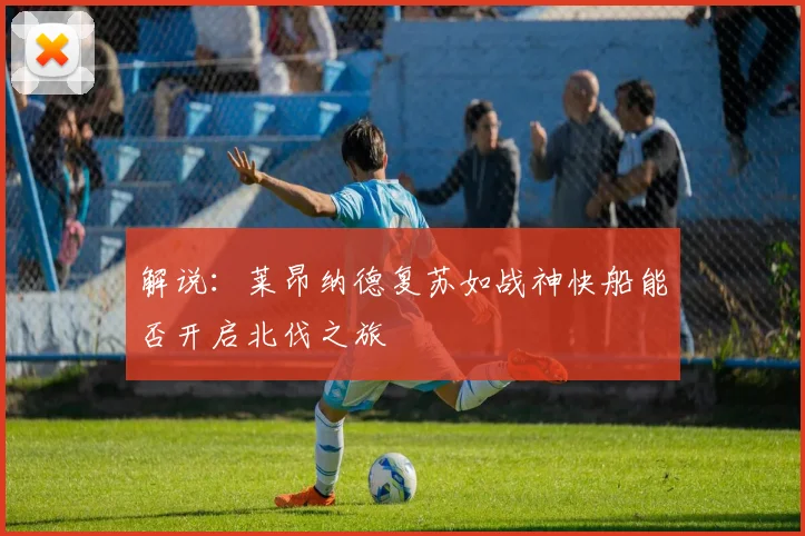 解说：莱昂纳德复苏如战神快船能否开启北伐之旅