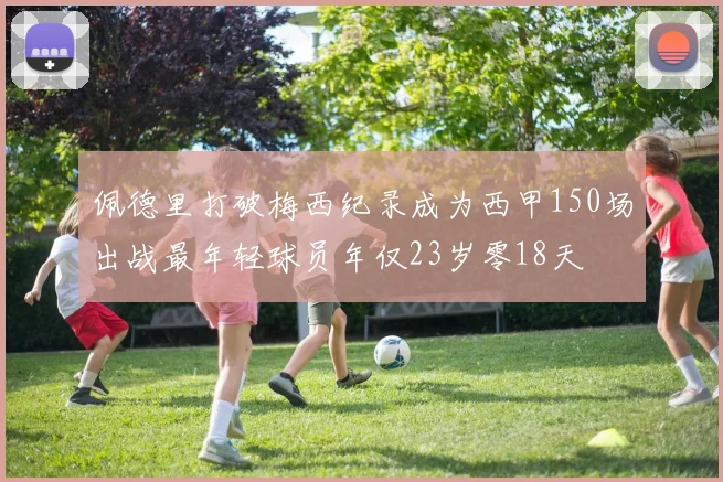 佩德里打破梅西纪录成为西甲150场出战最年轻球员年仅23岁零18天
