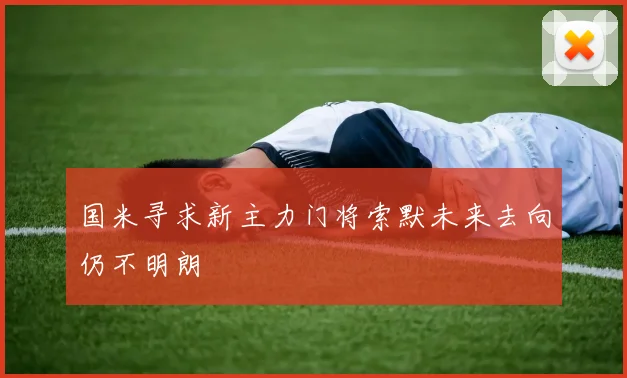 国米寻求新主力门将索默未来去向仍不明朗