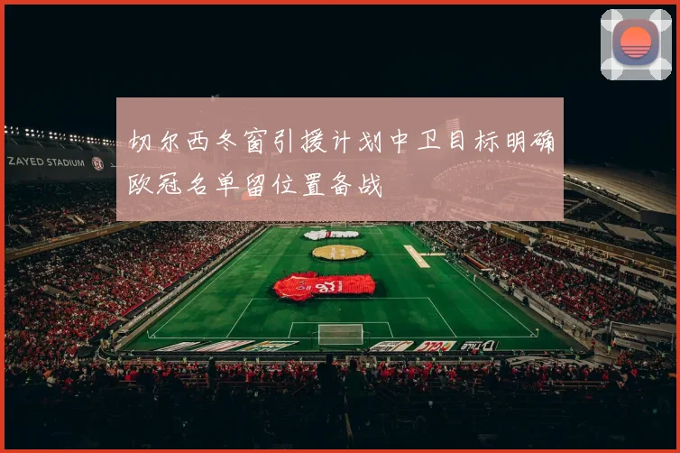 切尔西冬窗引援计划中卫目标明确欧冠名单留位置备战