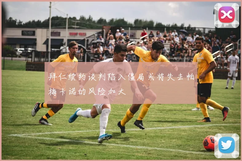 拜仁续约谈判陷入僵局或将失去帕梅卡诺的风险加大