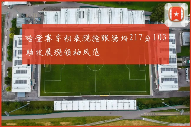 哈登赛季初表现抢眼场均217分103助攻展现领袖风范