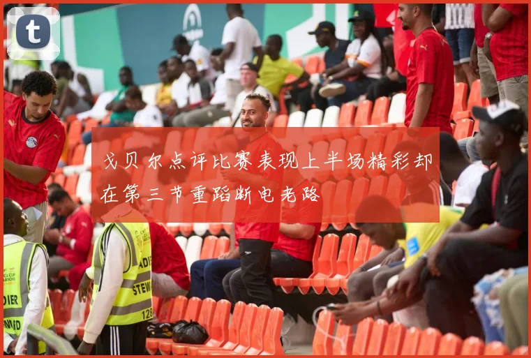 戈贝尔点评比赛表现上半场精彩却在第三节重蹈断电老路