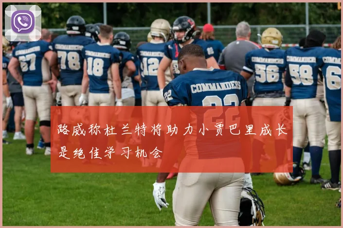 路威称杜兰特将助力小贾巴里成长是绝佳学习机会