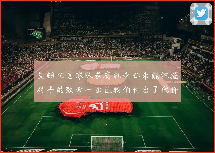 艾顿坦言球队虽有机会却未能把握对手的致命一击让我们付出了代价
